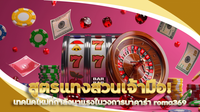 สูตรแทงสวนเจ้ามือ! เทคนิคใหม่ที่กำลังมาแรงในวงการบาคาร่า roma369